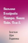 Бхагван Шри Раджниш - Вигьяна Бхайрава Тантра. Книга Тайн. Том 5.