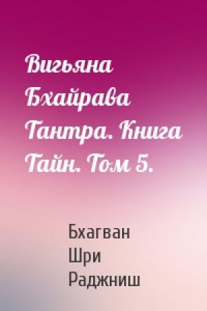 Обложка книги «Вигьяна Бхайрава Тантра. Книга Тайн. Том 5.» — Бхагван Шри Раджниш
