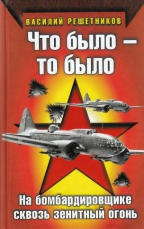 Обложка книги «Что было — то было. На бомбардировщике сквозь зенитный огонь» — Василий Решетников