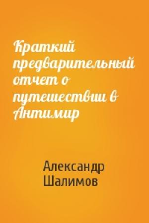 Обложка книги «Краткий предварительный отчет о путешествии в Антимир» — Александр Шалимов