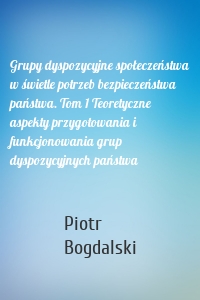 Grupy dyspozycyjne społeczeństwa w świetle potrzeb bezpieczeństwa państwa. Tom 1 Teoretyczne aspekty przygotowania i funkcjonowania grup dyspozycyjnych państwa