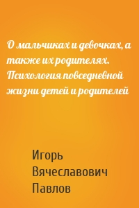 О мальчиках и девочках, а также их родителях. Психология повседневной жизни детей и родителей