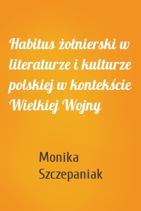 Habitus żołnierski w literaturze i kulturze polskiej w kontekście Wielkiej Wojny