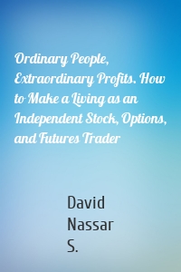 Ordinary People, Extraordinary Profits. How to Make a Living as an Independent Stock, Options, and Futures Trader