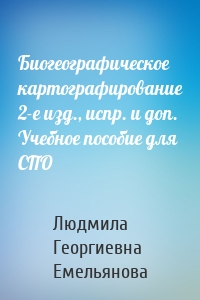 Биогеографическое картографирование 2-е изд., испр. и доп. Учебное пособие для СПО