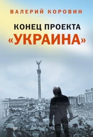 Обложка книги «Конец проекта «Украина»» — Валерий Коровин