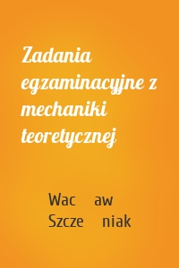 Zadania egzaminacyjne z mechaniki teoretycznej