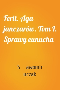 Ferit. Aga janczarów. Tom I. Sprawy eunucha