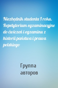 Niezbędnik studenta I roku. Repetytorium egzaminacyjne do ćwiczeń i egzaminu z historii państwa i prawa polskiego