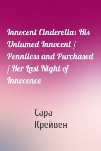Innocent Cinderella: His Untamed Innocent / Penniless and Purchased / Her Last Night of Innocence