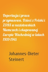 Deportacja i praca przymusowa. Dzieci z Polski i ZSRS w nazistowskich Niemczech i okupowanej Europie Wschodniej w latach 1939-1945