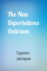 The New Deportations Delirium