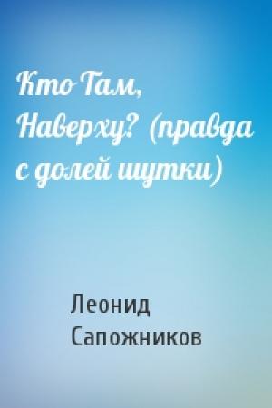 Обложка книги «Кто Там, Наверху? (правда с долей шутки)» — Леонид Сапожников