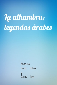 La alhambra; leyendas árabes