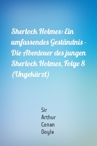 Sherlock Holmes: Ein umfassendes Geständnis - Die Abenteuer des jungen Sherlock Holmes, Folge 8 (Ungekürzt)