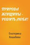Екатерина Хошабова - ПРИРОДА ЖЕНЩИНЫ — РОДИТЬ ЛЮБЯ!