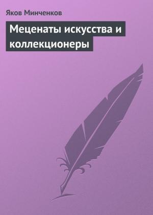 Обложка книги «Меценаты искусства и коллекционеры» — Яков Минченков