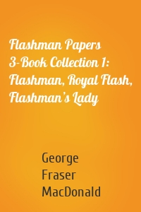 Flashman Papers 3-Book Collection 1: Flashman, Royal Flash, Flashman’s Lady