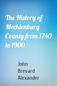 The History of Mecklenburg County from 1740 to 1900