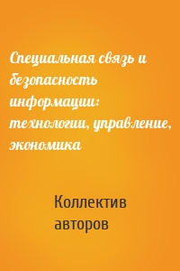 Специальная связь и безопасность информации: технологии, управление, экономика