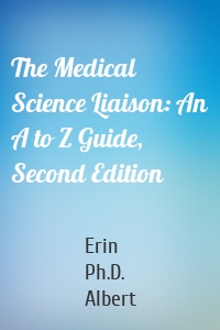 The Medical Science Liaison: An A to Z Guide, Second Edition