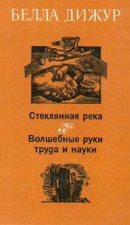 Обложка книги «Стеклянная река. Волшебные руки труда и науки» — Белла Дижур