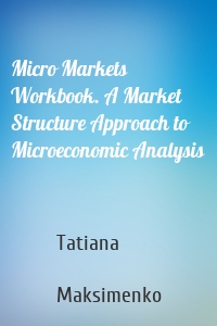 Micro Markets Workbook. A Market Structure Approach to Microeconomic Analysis