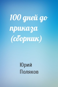 100 дней до приказа (сборник)