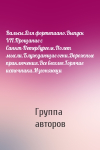 Вальсы.Для фортепиано.Выпуск VII.Прощание с Санкт-Петербургом.Полет мысли.Блуждающие огни.Дорожные приключения.Все веселее.Горячие источники.Изгоняющи