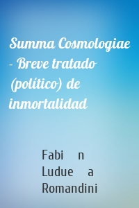 Summa Cosmologiae - Breve tratado (político) de inmortalidad