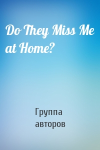 Do They Miss Me at Home?