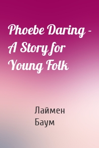 Phoebe Daring - A Story for Young Folk
