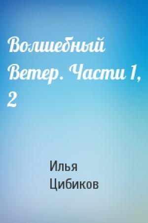 Обложка книги «Волшебный Ветер. Части 1, 2» — Илья Цибиков