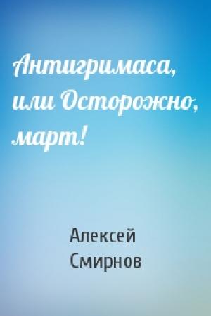 Обложка книги «Антигримаса, или Осторожно, март!» — Алексей Смирнов