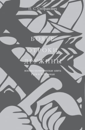 Обложка книги «Бояре, отроки, дружины. Военно-политическая элита Руси в X–XI веках» — Петр Стефанович