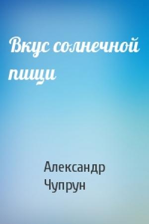 Обложка книги «Вкус солнечной пищи» — Александр Чупрун