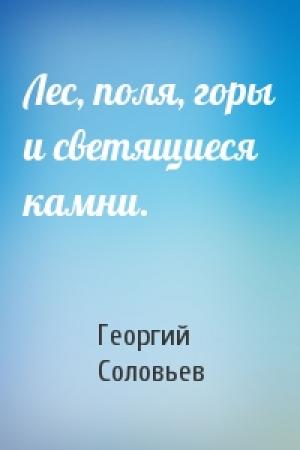Обложка книги «Лес, поля, горы и светящиеся камни.» — Георгий Соловьев