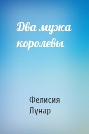 Обложка книги «Два мужа королевы» — Фелисия Лунар