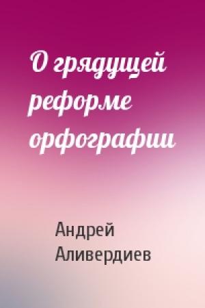 Обложка книги «О грядущей реформе орфографии» — Андрей Аливердиев