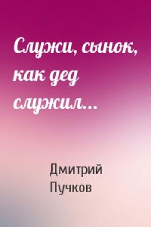 Обложка книги «Служи, сынок, как дед служил...» — Дмитрий Пучков