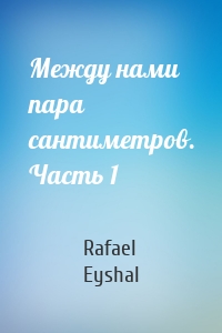 Между нами пара сантиметров. Часть 1