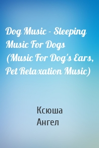 Dog Music - Sleeping Music For Dogs (Music For Dog's Ears, Pet Relaxation Music)