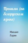 Михаил Васильевич Ларин - Прышлы (на белорусском языке)