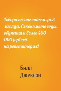 Говори по-английски за 3 месяца. Сэкономьте годы обучения и более 400 000 рублей на репетиторах!