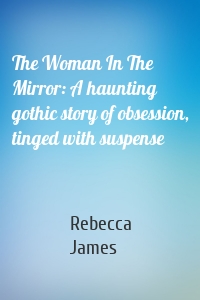 The Woman In The Mirror: A haunting gothic story of obsession, tinged with suspense