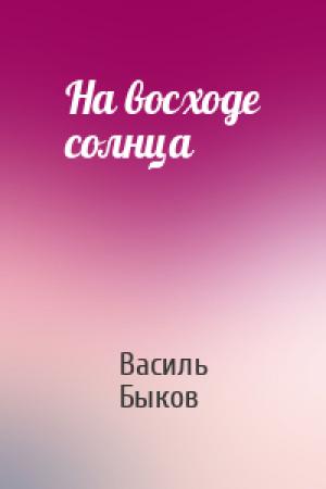 Обложка книги «На восходе солнца» — Василь Быков