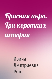 Красная икра. Три коротких истории