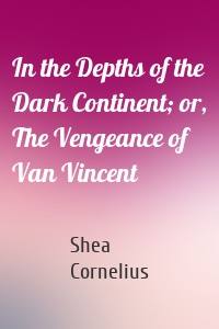 In the Depths of the Dark Continent; or, The Vengeance of Van Vincent