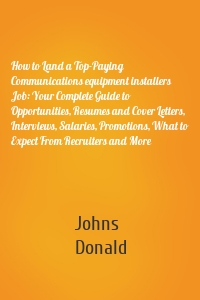 How to Land a Top-Paying Communications equipment installers Job: Your Complete Guide to Opportunities, Resumes and Cover Letters, Interviews, Salaries, Promotions, What to Expect From Recruiters and More