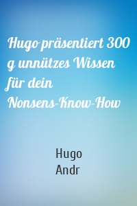 Hugo präsentiert 300 g unnützes Wissen für dein Nonsens-Know-How